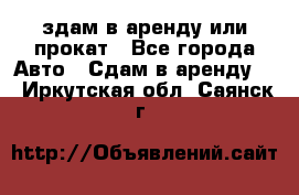 здам в аренду или прокат - Все города Авто » Сдам в аренду   . Иркутская обл.,Саянск г.